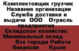 Комплектовщик-грузчик › Название организации ­ Служба доставки и выдачи, ООО › Отрасль предприятия ­ Складское хозяйство › Минимальный оклад ­ 28 000 - Все города Работа » Вакансии   . Крым,Бахчисарай